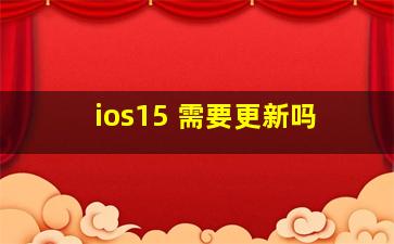 ios15 需要更新吗